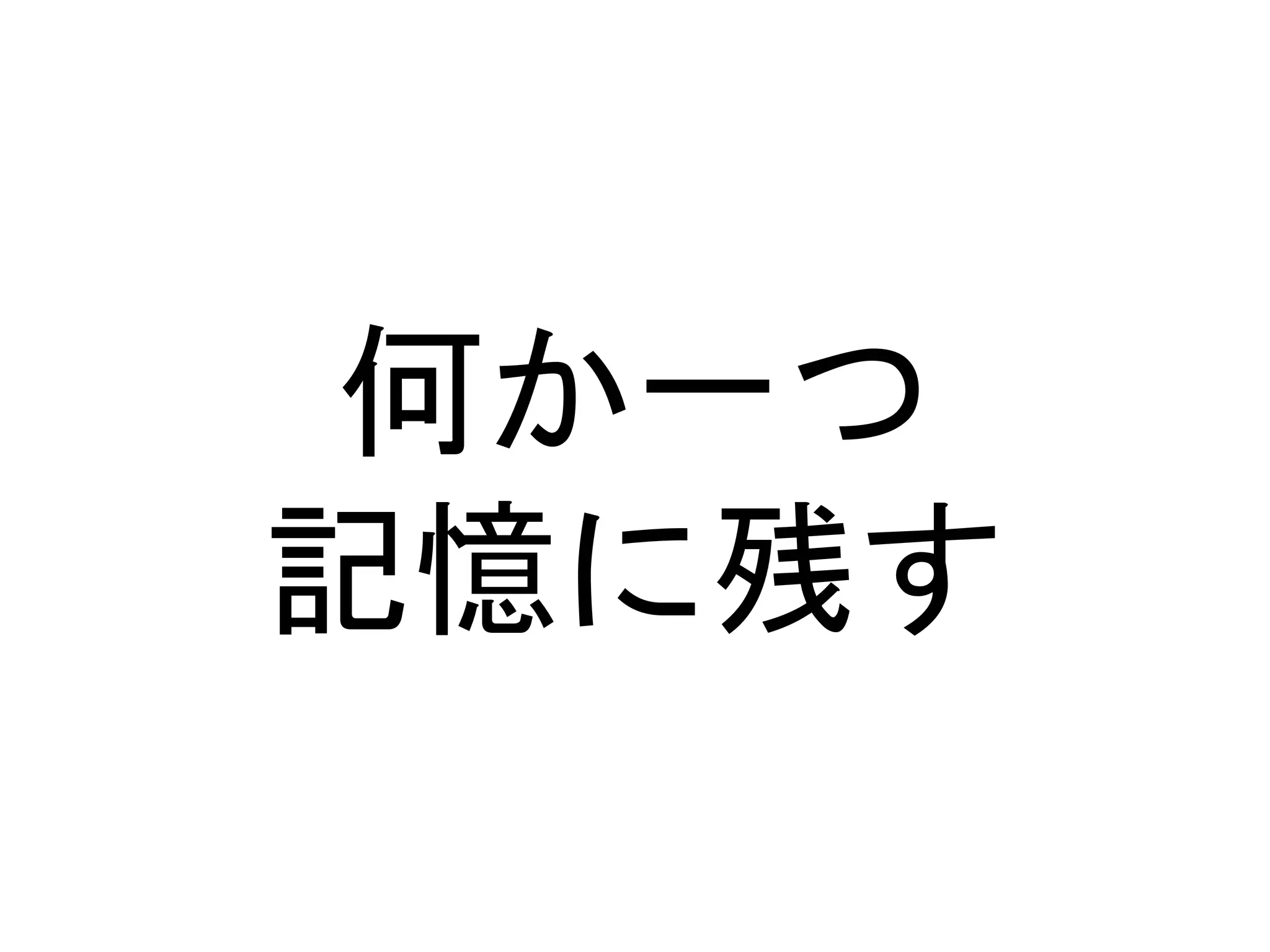何か一つ
記憶に残す
 