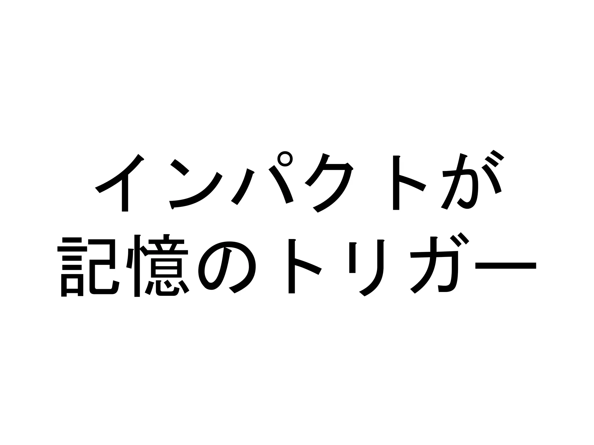 インパクトが
記憶のトリガー
 