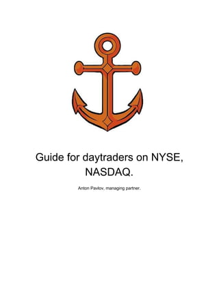  
 
 
 
 
Guide for daytraders on NYSE, 
NASDAQ. 
 
Anton Pavlov, managing partner.   
 