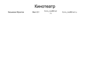 Кинотеатр
Касымхан Мухитов -301Фил
Kons_real@mail
.ru
Kons_real@mail.ru
 