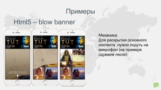 Примеры
Html5 – blow banner
Механика:
Для раскрытия основного
контента нужно подуть на
микрофон (на примере
сдуваем песок)
 