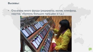 Вызовы:
• О-о-очень много фрода (редиректы, мотив, кликфрод,
скрутка, «болезнь больших пальцев» и т.д.)
 