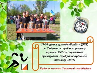 23-24 квітня команда «Донбас» ЦТК
м. Добропілля прийняла участь у
першості ДОН зі спортивного
орієнтування серед учнівсько...