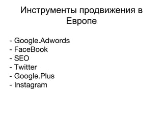 Инструменты продвижения в
Европе
- Google.Adwords
- FaceBook
- SEO
- Twitter
- Google.Plus
- Instagram
 