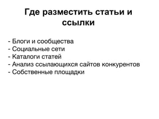 Где разместить статьи и
ссылки
- Блоги и сообщества
- Социальные сети
- Каталоги статей
- Анализ ссылающихся сайтов конкурентов
- Собственные площадки
 