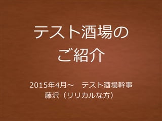 テスト酒場の
ご紹介
2015年4⽉〜 テスト酒場幹事
藤沢（リリカルな⽅）
 