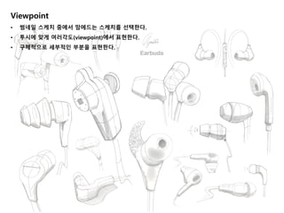 Viewpoint
• 썸네일 스케치 중에서 맘에드는 스케치를 선택한다.
• 투시에 맞게 여러각도(viewpoint)에서 표현한다.
• 구체적으로 세부적인 부분을 표현한다.
 