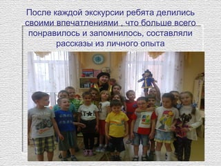 После каждой экскурсии ребята делились
своими впечатлениями , что больше всего
понравилось и запомнилось, составляли
рассказы из личного опыта
 