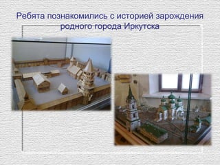 Ребята познакомились с историей зарождения
родного города Иркутска
 