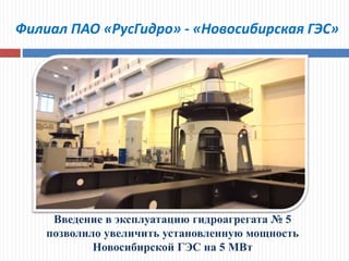 Филиал ПАО «РусГидро» - «Новосибирская ГЭС»
Введение в эксплуатацию гидроагрегата № 5
позволило увеличить установленную мощность
Новосибирской ГЭС на 5 МВт
 