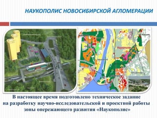 НАУКОПОЛИС НОВОСИБИРСКОЙ АГЛОМЕРАЦИИ
В настоящее время подготовлено техническое задание
на разработку научно-исследовательской и проектной работы
зоны опережающего развития «Наукополис»
 
