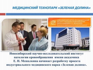 МЕДИЦИНСКИЙ ТЕХНОПАРК «ЗЕЛЕНАЯ ДОЛИНА»
Новосибирский научно-исследовательский институт
патологии кровообращения имени академика
Е. Н. Мешалкина начинает разработку проекта
индустриального медицинского парка «Зеленая долина».
 