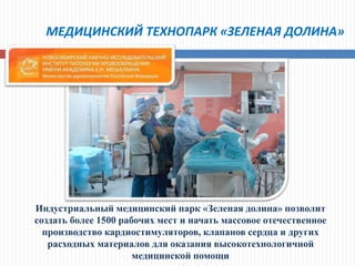 МЕДИЦИНСКИЙ ТЕХНОПАРК «ЗЕЛЕНАЯ ДОЛИНА»
Индустриальный медицинский парк «Зеленая долина» позволит
создать более 1500 рабочих мест и начать массовое отечественное
производство кардиостимуляторов, клапанов сердца и других
расходных материалов для оказания высокотехнологичной
медицинской помощи
 