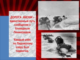 ДОРОГА ЖИЗНИ –
единственный путь
сообщения с
блокадным
Ленинградом.
Каждый рейс
по Ладожскому
озеру был
подвигом.
 
