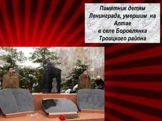 Памятник детям
Ленинграда, умершим на
Алтае
в селе Боровлянка
Троицкого района
 