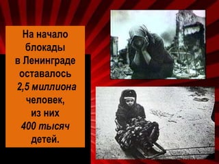 На начало
блокады
в Ленинграде
оставалось
2,5 миллиона
человек,
из них
400 тысяч
детей.
 