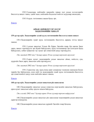 138.5.3.хөдөлмөр, нийгмийн зөвшлийн гурван талт улсын хэлэлцээрийн
биелэлтэд хяналт тавих, эдийн засаг, нийгмийн бодлогын нийтлэг асуудлаар зөвлөлдөх;
138.5.4.хууль тогтоомжид заасан бусад эрх.
Хэвлэх
АРВАН ДӨРӨВДҮГЭЭР БҮЛЭГ
ХӨДӨЛМӨРИЙН ХЯНАЛТ
139 дүгээр зүйл. Хөдөлмөрийн тухай хууль тогтоомжийн биелэлтэд тавих хяналт
139.1.Хөдөлмөрийн тухай хууль тогтоомжийн биелэлтэд дараахь этгээд хяналт
тавина:
139.1.1.улсын хяналтыг Улсын Их Хурал, Засгийн газар, бүх шатны Засаг
дарга, хяналт хэрэгжүүлэх эрх бүхий байгууллага, хууль тогтоомжоор эрх олгогдсон бусад
байгууллага, албан тушаалтан тус тусын эрх хэмжээний дагуу хэрэгжүүлнэ;
/Энэ заалтад 2002 оны 7 дугаар сарын 10-ны хуулиар өөрчлөлт оруулсан/
139.1.2.орон нутагт хөдөлмөрийн улсын хяналтыг аймаг, нийслэл, сум,
дүүргийн Засаг дарга, хяналтын алба хэрэгжүүлнэ;
/Энэ заалтад 2002 оны 7 дугаар сарын 10-ны хуулиар өөрчлөлт оруулсан/
139.1.3.ажилтны эрх, хууль ёсны ашиг сонирхлыг төлөөлөн хамгаалах болон
төрийн бус байгууллага, олон нийт нь хөдөлмөрийн тухай хууль тогтоомжийн биелэлтэд
эрх хэмжээнийхээ дагуу олон нийтийн хяналт тавина.
Хэвлэх
140 дүгээр зүйл. Хөдөлмөрийн улсын хяналтын үйл ажиллагаа
140.1.Хөдөлмөрийн хяналтыг улсын хэмжээнд мэргэжлийн хяналтын байгууллага,
орон нутагт хяналтын албад эрхлэн зохион байгуулна.
/Энэ хэсгийг 2002 оны 7 дугаар сарын 10-ны хуулиар өөрчлөн найруулсан/
140.2.Хөдөлмөрийн улсын хяналтын үйл ажиллагааг хөдөлмөрийн улсын хяналтын
дүрмээр зохицуулна.
140.3.Хөдөлмөрийн улсын хяналтын дүрмийг Засгийн газар батална.
Хэвлэх
 