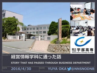 YUYA  OKA 　  @NNSNODNB
PROJECT
DATE NAME
2016/4/30
経営情報学科に通った話
STORY  THAT  HAS  PASSED  THROUGH  BUSINESS  DEPARTMENT
 