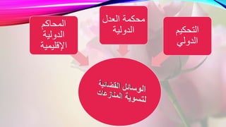 ‫المحاكم‬
‫الدولية‬
‫اإلقليمية‬
‫العدل‬ ‫محكمة‬
‫الدولية‬ ‫التحكيم‬
‫الدولي‬
 