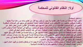 1-‫المحكمة‬ ‫تشكيل‬:
‫من‬ ‫أكثر‬ ‫بها‬ ‫يكون‬ ‫أن‬ ‫يجوز‬ ‫وال‬ ‫عضوا‬ ‫عشر‬ ‫خمسة‬ ‫من‬ ‫المحكمة‬ ‫هيئة‬ ‫تتكون‬، ‫بعينها‬ ‫دولة‬ ‫رعايا‬ ‫من‬ ‫واحد‬ ‫عضو‬
‫ال‬ ‫العالية‬ ‫الخلقية‬ ‫الصفات‬ ‫ذوي‬ ‫األشخاص‬ ‫من‬ ‫ينتخبون‬ ‫مستقلين‬ ‫والقضاة‬‫المؤهالت‬ ‫على‬ ‫دولهم‬ ‫في‬ ‫حاصلين‬‫المطلوبة‬
‫بال‬ ‫لهم‬ ‫المشهود‬ ‫المشرعين‬ ‫من‬ ‫أو‬ ،‫القضائية‬ ‫المناصب‬ ‫أرفع‬ ‫في‬ ‫للتعيين‬‫ال‬ ‫بغض‬ ‫الدولي‬ ‫القانون‬ ‫في‬ ‫كفاءة‬‫عن‬ ‫نظر‬
‫المرش‬ ‫جميع‬ ‫بأسماء‬ ‫أبجديا‬ ‫مرتبة‬ ‫قائمة‬ ‫العام‬ ‫األمين‬ ‫ويعد‬ ، ‫جنسيتهم‬‫ومج‬ ‫العامة‬ ‫الجمعية‬ ‫إلى‬ ‫ويرفعها‬ ،‫حين‬، ‫األمن‬ ‫لس‬
‫عند‬ ‫ويراعي‬ ، ‫المحكمة‬ ‫أعضاء‬ ‫بانتخاب‬ ‫اآلخر‬ ‫عن‬ ‫مستقال‬ ‫منها‬ ‫كل‬ ‫ويقوم‬‫العادل‬ ‫الجغرافي‬ ‫التمثيل‬ ‫االنتخاب‬.
‫و‬ ‫أن‬ ‫على‬ ‫انتخابهم‬ ‫إعادة‬ ‫ويجوز‬ ‫سنوات‬ ‫تسع‬ ‫لمدة‬ ‫المحكمة‬ ‫أعضاء‬ ‫ينتخب‬‫علي‬ ‫وقع‬ ‫الذين‬ ‫القضاة‬ ‫من‬ ‫خمسة‬ ‫الية‬‫هم‬
‫خ‬ ‫ووالية‬ ‫سنوات‬ ‫ثالث‬ ‫مضي‬ ‫بعد‬ ‫تنتهي‬ ‫للمحكمة‬ ‫انتخاب‬ ‫أول‬ ‫في‬ ‫االختيار‬‫ويس‬ ،‫سنوات‬ ‫ست‬ ‫بعد‬ ‫آخرين‬ ‫مسة‬‫أعضاء‬ ‫تمر‬
‫أعضاء‬ ‫أحد‬ ‫رغب‬ ‫وإذا‬ ،‫يخلفهم‬ ‫من‬ ‫تعيين‬ ‫إلى‬ ‫بعملهم‬ ‫القيام‬ ‫في‬ ‫المحكمة‬‫رئ‬ ‫إلى‬ ‫يقدمها‬ ‫االستقالة‬ ‫في‬ ‫المحكمة‬‫يس‬
‫المنصب‬ ‫يخلو‬ ‫وباإلبالغ‬ ‫العام‬ ‫األمين‬ ‫إلى‬ ‫يبلغها‬ ‫وهو‬ ‫المحكمة‬.
‫يجوز‬ ‫ال‬ ‫كما‬ ‫إدارية‬ ‫أو‬ ‫سياسية‬ ‫وظائف‬ ‫يتولى‬ ‫أن‬ ‫المحكمة‬ ‫لعضو‬ ‫يجوز‬ ‫ال‬‫ا‬ ‫أعمال‬ ‫قبيل‬ ‫من‬ ‫بأعمال‬ ‫يشتغل‬ ‫أن‬ ‫له‬، ‫لمهن‬
‫السيا‬ ‫واإلعفاءات‬ ‫بالمزايا‬ ‫وظائفهم‬ ‫مباشرة‬ ‫في‬ ‫المحكمة‬ ‫أعضاء‬ ‫ويتمتع‬‫سية‬.
‫أوال‬:‫القانوني‬ ‫النظام‬‫للمحكمة‬
 