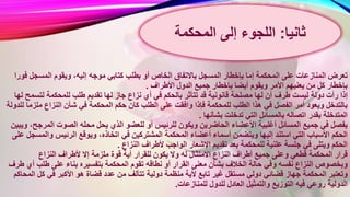 ‫ب‬ ‫أو‬ ‫الخاص‬ ‫باالتفاق‬ ‫المسجل‬ ‫بإخطار‬ ‫إما‬ ‫المحكمة‬ ‫على‬ ‫المنازعات‬ ‫تعرض‬‫ف‬ ‫المسجل‬ ‫ويقوم‬ ،‫إليه‬ ‫موجه‬ ‫كتابي‬ ‫طلب‬‫ورا‬
‫األطراف‬ ‫الدول‬ ‫جميع‬ ‫بإخطار‬ ‫أيضا‬ ‫ويقوم‬ ‫األمر‬ ‫يعنيهم‬ ‫من‬ ‫كل‬ ‫بإخطار‬.
‫دولة‬ ‫رأت‬ ‫إذا‬‫طرف‬ ‫ليست‬‫طل‬ ‫تقديم‬ ‫لها‬ ‫جاز‬ ‫نزاع‬ ‫أي‬ ‫في‬ ‫بالحكم‬ ‫تتأثر‬ ‫قد‬ ‫قانونية‬ ‫مصلحة‬ ‫لها‬ ‫أن‬‫لتس‬ ‫للمحكمة‬ ‫ب‬‫لها‬ ‫مح‬
‫الطل‬ ‫على‬ ‫وافقت‬ ‫فإذا‬ ‫للمحكمة‬ ‫الطلب‬ ‫هذا‬ ‫في‬ ‫الفصل‬ ‫أمر‬ ‫ويعود‬ ‫بالتدخل‬‫ملز‬ ‫النزاع‬ ‫شأن‬ ‫في‬ ‫المحكمة‬ ‫حكم‬ ‫كان‬ ‫ب‬‫للدولة‬ ‫ما‬
‫بشأنها‬ ‫تدخلت‬ ‫التي‬ ‫بالمسائل‬ ‫اتصاله‬ ‫بقدر‬ ‫المتدخلة‬.
‫للع‬ ‫أو‬ ‫للرئيس‬ ‫ويكون‬ ‫الحاضرين‬ ‫األعضاء‬ ‫أغلبية‬ ‫المسائل‬ ‫جميع‬ ‫في‬ ‫يفصل‬‫الم‬ ‫الصوت‬ ‫محله‬ ‫يحل‬ ‫الذي‬ ‫ضو‬‫ويبين‬ ،‫رجح‬
‫المشتر‬ ‫المحكمة‬ ‫أعضاء‬ ‫أسماء‬ ‫ويتضمن‬ ‫إليها‬ ‫استند‬ ‫التي‬ ‫األسباب‬ ‫الحكم‬‫وا‬ ‫الرئيس‬ ‫ويوقع‬ ،‫اتخاذه‬ ‫في‬ ‫كين‬‫على‬ ‫لمسجل‬
‫ألطرا‬ ‫الواجب‬ ‫اإلشعار‬ ‫تقديم‬ ‫بعد‬ ‫للمحكمة‬ ‫علنية‬ ‫جلسة‬ ‫في‬ ‫ويتلى‬ ‫الحكم‬‫النزاع‬ ‫ف‬.
‫لل‬ ‫يكون‬ ‫وال‬ ‫له‬ ‫االمتثال‬ ‫النزاع‬ ‫أطراف‬ ‫جميع‬ ‫وعلى‬ ‫قطعي‬ ‫المحكمة‬ ‫قرار‬‫النزاع‬ ‫ألطراف‬ ‫إال‬ ‫ملزمة‬ ‫قوة‬ ‫أية‬ ‫قرار‬
‫تقو‬ ‫نطاقه‬ ‫أو‬ ‫القرار‬ ‫معنى‬ ‫بشأن‬ ‫الخالف‬ ‫حالة‬ ‫وفي‬ ‫نفسه‬ ‫النزاع‬ ‫وبخصوص‬‫ط‬ ‫على‬ ‫بناء‬ ‫بتفسيره‬ ‫المحكمة‬ ‫م‬‫طرف‬ ‫أي‬ ‫لب‬
‫ت‬ ‫دولية‬ ‫منظمة‬ ‫ألية‬ ‫تابع‬ ‫غير‬ ‫مستقل‬ ‫دولي‬ ‫قضائي‬ ‫جهاز‬ ‫المحكمة‬ ‫وتعتبر‬‫ك‬ ‫في‬ ‫األكبر‬ ‫هو‬ ‫قضاة‬ ‫عدد‬ ‫من‬ ‫تألف‬‫المحاكم‬ ‫ل‬
‫للدول‬ ‫العادل‬ ‫والتمثيل‬ ‫التوزيع‬ ‫فيه‬ ‫روعي‬ ‫الدولية‬‫للمنازعات‬.
‫ثانيا‬:‫اللجوء‬‫إلى‬‫المحكمة‬
 