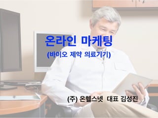 온라인 마케팅
(바이오 제약 의료기기)
(주) 온헬스넷 대표 김성진
 