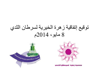 ‫توقيع‬‫إتفاقية‬‫الثدي‬ ‫لسرطان‬ ‫الخيرية‬ ‫زهرة‬
8،‫مايو‬2014‫م‬
 