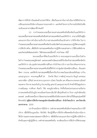 พัฒนาการให้บริการในแต่ละด้านประจาปีด้วย เพื่อเป็นแนวทางในการดาเนินงานให้ทันกับความ
เปลี่ยนแปลงของปัจจัยภายในและภายนอกองค์การ และจัดทาโครงการ/กิจกรรมในปีต่อไปเพื่อ
รองรับแนวทางการพัฒนาที่กาหนดไว้
2.3 การกาหนดขอบเขตเนื้อหาของสารสนเทศท้องถิ่นที่จะจัดเก็บและให้บริการ
ขอบเขตเนื้อหาของสารสนเทศท้องถิ่นที่องค์กรสารสนเทศจัดเก็บและให้บริการ สามารถใช้เป็นคู่มือ
และแนวทางในการดาเนินงานเกี่ยวกับงานสารสนเทศท้องถิ่นแก่ฝ่ายต่าง ๆ ที่เกี่ยวข้อง ในการ
กาหนดขอบเขตเนื้อหาของสารสนเทศที่จะจัดเก็บจะต้องจัดทาขอบเขตและแนวปฏิบัติครอบคลุมถึง
การให้บริการด้วย เพื่อให้บริการสารสนเทศท้องถิ่นการปฏิบัติงานของฝ่ายต่าง ๆ ให้มีประสิทธิภาพ
และเกิดประสิทธิผลแก่องค์กร ให้ส่วนขอบเขตเนื้อหานี้ ควรกาหนด ดังนี้
ขอบเขตเนื้อหาที่จัดเก็บและให้บริการ ครอบคลุมสาขาและเนื้อหาในด้าน
ใดบ้าง กาหนดขอบเขตภูมิศาสตร์ และขอบเขตด้านวัฒนธรรมที่เกี่ยวข้องกับสารสนเทศที่จะจัดเก็บ
และให้บริการ เช่น ศูนย์สารสนเทศอีสานสิรินธร สานักวิทยาบริการ มหาวิทยาลัยมหาสารคาม
กาหนดขอบเขตเนื้อหาของสารสนเทศท้องถิ่นที่ให้บริการว่าศูนย์สารนิเทศอีสานสิรินธร เป็นแหล่ง
จัดหา รวบรวม และให้บริการสารสนเทศที่มีเนื้อหาเกี่ยวกับภาคตะวันออกเฉียงเหนือในทุก ๆ ด้าน
และทุกรูปแบบ ครอบคลุมพื้นที่ 20 จังหวัด ได้แก่ กาฬสินธุ์ ขอนแก่น ชัยภูมิ นครพนม
นครราชสีมา บุรีรัมย์ มหาสารคาม มุกดาหาร ยโสธร ร้อยเอ็ด เลย ศรีษะเกษ สกลนคร สุรินทร์
หนองคาย บึงกาฬ หนองบัวลาภู อานาจเจริญ อุดรธานี และอุบลราชธานี ทาหน้าที่เป็นศูนย์กลาง
การสนับสนุน การศึกษา ค้นคว้า วิจัย ของภูมิภาคอีสาน อีกทั้งเป็นหน่วยประสานงานเรือข่าย
สารสนเทศท้องถิ่นในภูมิภาคเอเชียตะวันออกเฉียงใต้ เพื่อมุ่งที่จะดารง รักษา อนุรักษ์ส่งเสริม
เผยแพร่ และสืบทอดเรื่องราววัฒนธรรมประเพณีท้องถิ่นอีสานของชาวอีสานไว้ให้อนุชนรุ่นหลังได้
ศึกษาต่อไป (คู่มือการให้บริการของศูนย์สารนิเทศอีสานสิรินธร สานักวิทยบริการ มหาวิทยาลัย
มหาสารคาม. 2553)
2.4 ด้านระเบียบการใช้บริการ องค์กรสารสนเทศท้องถิ่นต้องกาหนดระเบียบการใช้
บริการ เพื่อให้เป็นกฎระเบียบ ข้อบังคับ ข้อปฏิบัติในการใช้บริการที่สอดคล้องกับนโยบายในการ
ให้บริการและความเหมาะสมของการให้บริการ เพื่อใช้เป็นกรอบแนวทางในการปฏิบัติงานให้บริการ
สาหรับบุคลากรผู้ปฏิบัติงาน องค์กรสารสนเทศท้องถิ่น ควรจัดระเบียบการใช้บริการให้ครอบคลุม
 