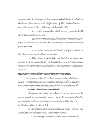 ภายนอกขององค์กร มีการกาหนดขอบเขตเนื้อหาของสารสนเทศท้องถิ่นที่จะจัดเก็บและให้บริการ
พร้อมทั้งแนวปฏิบัติในการดาเนินงานเพื่อใช้เป็นคู่มือ และแนวปฏิบัติในการดาเนินงานให้แก่ฝ่าย
ต่าง ๆ (มาลี ไชยเสนา. 2554 : 213) ได้อธิบายความสาคัญต่อองค์กร ดังนี้
2.3.1 การบริการสารสนเทศเป็นภารกิจหลักขององค์กร ทุกองค์กรต้องจัดให้มี
บริการสารสนเทศตามนโยบายขององค์กร
2.3.2 การบริการสารสนเทศเป็นตัวบ่งชี้คุณภาพการบริหารและการดาเนินงาน
ขององค์กรเพื่อให้มีประสิทธิภาพและความสาเร็จ รวมถึงการพิจารณาจากความพึงพอใจของ
ผู้ใช้บริการสารสนเทศ
2.3.3 การได้รับการยอมรับและศรัทธาในองค์กร นาไปสู่ความร่วมมือและการ
ให้การสนับสนุนจากหน่วยงานทั้งภายในและภายนอกองค์กร
สรุปได้ว่า บริการสารสนเทศท้องถิ่นมีความสาคัญต่อผู้ใช้การช่วยอานวยความ
สะดวกในการเข้าถึงสารสนเทศท้องถิ่น มีความสาคัญต่อผู้ให้บริการ และต่อองค์กรช่วยตอบสนอง
ความต้องการขององค์กร สนับสนุนและเสริมสร้างองค์ความรู้เพื่อนาไปสู่การดาเนินงานอย่างมี
ประสิทธิภาพ
ประเภทและประเด็นสาคัญที่เกี่ยวข้องกับการบริการสารสนเทศท้องถิ่น
องค์กรสารสนเทศท้องถิ่นจัดบริการทรัพยากรสารสนเทศท้องถิ่นตามพันธกิจของ
หน่วยงาน บริการที่จัดอาจมีมากน้อยแตกต่างกันไป เช่น จัดให้มีทั้งบริการพื้นฐาน และบริการ
พิเศษ สาหรับบริการสารสนเทศในแหล่งสารสนเทศท้องถิ่นอื่น ๆ ซึ่งสามารถนาเสนอได้ดังนี้
1. ประเภทของบริการทรัพยากรสารสนเทศท้องถิ่น
บริการสารสนเทศในแหล่งสารสนเทศท้องถิ่น มีบริการหลากหลายรูปแบบ ซึ่ง
สามารถนาเสนอได้ตามประเภทของแหล่งสารสนเทศ 2 ประเภท คือ บริการสารสนเทศในองค์กร
สารสนเทศท้องถิ่น และบริการสารสนเทศท้องถิ่นในแหล่งสารสนเทศท้องถิ่นอื่น ๆ (วรารักษ์
พัฒนเกียรติพงศ์. 2554 : 10-7-10-16) ดังนี้
1.1 บริการสารสนเทศในองค์กรสารสนเทศท้องถิ่น เช่น ห้องสมุด ศูนย์ข้อมูล ศูนย์
เอกสาร เป็นต้น มีการจาแนกบริการออกเป็น 2 ประเภทใหญ่ ๆ ด้วยกันคือ
1.1.1 บริการพื้นฐาน ประกอบด้วย บริการตอบคาถามและช่วยการค้นคว้า
 