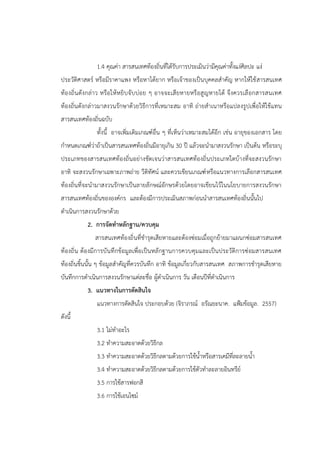 1.4 คุณค่า สารสนเทศท้องถิ่นที่ได้รับการประเมินว่ามีคุณค่าทั้งแง่ศิลปะ แง่
ประวัติศาสตร์ หรือมีราคาแพง หรือหาได้ยาก หรือเจ้าของเป็นบุคคลสาคัญ หากให้ใช้สารสนเทศ
ท้องถิ่นดังกล่าว หรือให้หยิบจับบ่อย ๆ อาจจะเสียหายหรือสูญหายได้ จึงควรเลือกสารสนเทศ
ท้องถิ่นดังกล่าวมาสงวนรักษาด้วยวิธีการที่เหมาะสม อาทิ ถ่ายสาเนาหรือแปลงรูปเพื่อให้ใช้แทน
สารสนเทศท้องถิ่นฉบับ
ทั้งนี้ อาจเพิ่มเติมเกณฑ์อื่น ๆ ที่เห็นว่าเหมาะสมได้อีก เช่น อายุของเอกสาร โดย
กาหนดเกณฑ์ว่าถ้าเป็นสารสนเทศท้องถิ่นมีอายุเกิน 30 ปี แล้วจะนามาสงวนรักษา เป็นต้น หรือระบุ
ประเภทของสารสนเทศท้องถิ่นอย่างชัดเจนว่าสารสนเทศท้องถิ่นประเภทใดบ้างที่จะสงวนรักษา
อาทิ จะสงวนรักษาเฉพาะภาพถ่าย วีดิทัศน์ และควรเขียนเกณฑ์หรือแนวทางการเลือกสารสนเทศ
ท้องถิ่นที่จะนามาสงวนรักษาเป็นลายลักษณ์อักษรด้วยโดยอาจเขียนไว้ในนโยบายการสงวนรักษา
สารสนเทศท้องถิ่นขององค์กร และต้องมีการประเมินสภาพก่อนนาสารสนเทศท้องถิ่นนั้นไป
ดาเนินการสงวนรักษาด้วย
2. การจัดทาหลักฐาน/ควบคุม
สารสนเทศท้องถิ่นที่ชารุดเสียหายและต้องซ่อมเมื่อถูกย้ายมาแผนกซ่อมสารสนเทศ
ท้องถิ่น ต้องมีการบันทึกข้อมูลเพื่อเป็นหลักฐานการควบคุมและเป็นประวัติการซ่อมสารสนเทศ
ท้องถิ่นชิ้นนั้น ๆ ข้อมูลสาคัญที่ควรบันทึก อาทิ ข้อมูลเกี่ยวกับสารสนเทศ สภาพการชารุดเสียหาย
บันทึกการดาเนินการสงวนรักษาแต่ละชื่อ ผู้ดาเนินการ วัน เดือนปีที่ดาเนินการ
3. แนวทางในการตัดสินใจ
แนวทางการตัดสินใจ ประกอบด้วย (จิราภรณ์ อรัณยะนาค. แฟูมข้อมูล. 2557)
ดังนี้
3.1 ไม่ทาอะไร
3.2 ทาความสะอาดด้วยวิธีกล
3.3 ทาความสะอาดด้วยวิธีกลตามด้วยการใช้น้าหรือสารเคมีที่ละลายน้า
3.4 ทาความสะอาดด้วยวิธีกลตามด้วยการใช้ตัวทาละลายอินทรีย์
3.5 การใช้สารฟอกสี
3.6 การใช้เอนไซม์
 
