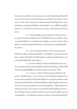 ช่วยปกปูองสารสนเทศท้องถิ่น อาทิ เอกสารประเภทกระดาษจัดเก็บในแฟูมหรือซองหรือกล่องที่ทา
ด้วยกระดาษไร้กรด จัดเก็บภาพถ่ายในอัลบั้มหรือซองพลาสติกที่ทาจากพลาสติกที่ทาจากไมลาร์
(Mylar) รวมถึงมีการจัดวางและเรียงสารสนทศท้องถิ่นแต่ละชนิดในชั้นหรือตู้เก็บที่เหมาะสมกับ
รูปลักษณ์ของสารสนเทศท้องถิ่นเพื่อมิให้หัก งอหรือแตกหักได้ง่าย อาทิ แผนที่ที่มีขนาดใหญ่ให้เก็บ
ในลักษณะวางราบในลิ้นชักเก็บแผ่นเสียงในซองกระดาษและวางตั้งแผ่นเสียงแต่ละแผ่นในช่อง
ตะแกรง
3.1.3 การให้ความรู้แก่ผู้ใช้และบุคคลทุกกลุ่มเกี่ยวกับการหยิบจับสารสนเทศ
อย่างถูกวิธี อาทิ ไม่พับมุมหนังสือที่อ่านค้างไว้ ไม่ใช้นิ้วที่มันจับผิวหน้าของแผ่นซีดี การค้นหา
สารสนเทศท้องถิ่นที่ต้องการจากเครื่องมือช่วยค้นก่อนเพื่อเลือกว่าจะตรงกับความต้องการใช้งาน
หรือไม่ก่อนการหยิบจับสารสนเทศท้องถิ่นอันช่วยลดการหยิบจับทรัพยากรสารสนเทศท้องถิ่นที่ไม่
ต้องการใช้งาน
3.1.4 การสารวจสภาพสารสนเทศท้องถิ่น การสารวจสภาพของสารสนเทศ
ท้องถิ่นต้องตรวจทั้งสภาพแวดล้อมของห้อง/พื้นที่เก็บ อาทิ วัสดุที่จัดเก็บ อุปกรณ์และเครื่องปูองกัน
ภัยต่าง ๆ อยู่ในสภาพใช้งานได้ตามปกติ หรือชารุดเสียหาย และตัวสารสนเทศท้องถิ่น เพื่อตรวจว่ามี
สารสนเทศท้องถิ่นชิ้นไหนมีโอกาสจะชารุดเสียหาย
3.1.5 การทาสาเนาเพื่อใช้แทนการใช้สารสนเทศท้องถิ่นต้นฉบับ โดยอาจถ่าย
สาเนาเป็นวัสดุย่อส่วนหรือแปลงข้อมูลเป็นดิจิทัลและบันทึกเป็นแผ่นเก็บข้อมูล เช่น ซีดี หรือดีวีดี
หรือเก็บเป็นฐานข้อมูลเพื่อให้ผู้ใช้สามารถเข้าถึงสารสนเทศผ่านระบบออนไลน์ เป็นต้น
3.1.6 การวางแผน การเตรียมการปูองกันและกู้สารสนเทศท้องถิ่นจากกรณี
ฉุกเฉินจากภัยพิบัติหรือเหตุต่าง ๆ เป็นการจัดทาแผนการปูองกันภัยพิบัติจากไฟไหม้และน้าท่วม
และแผนการกู้สารสนเทศท้องถิ่นกลับคืนหลังเกิดภัยพิบัติ โดยอาจแยกเป็นสองแผนหรืออาจรวมเป็น
แผนเดียวกันและต้องเขียนไว้เป็นลายลักษณ์อักษรเพื่อใช้เป็นแนวปฏิบัติ ข้อมูลที่ควรระบุในแผนการ
ปูองกัน คือ กิจกรรมการปูองกันจะมีกิจกรรมอะไรบ้างและใครผู้รับผิดชอบ โดยให้ระบุชัดเจนว่าใคร
รับผิดชอบในกิจกรมใด เช่น ใครจะขนย้ายสารสนเทศท้องถิ่นในกรณีเกิดภัยพิบัติและจะดาเนินการ
อย่างไร ใช้วัสดุอุปกรณ์อะไร และใช้เส้นทางใดที่จะขนย้ายออกไปและขนย้ายไปที่ไหน และควรมี
การซ้อมเป็นครั้งคราว สาหรับข้อมูลที่ควรระบุในแผนการกู้ทรัพยากรสารสนเทศท้องถิ่นหลังเกิดภัย
 