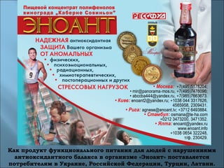 Как продукт функционального питания для людей с нарушениями
антиоксидантного баланса в организме «Эноант» поставляется
потребителям в Украине, Российской Федерации, Турции, Латвии.
 