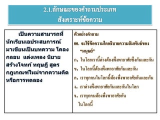 เป็ นความสามารถที่
นักเรียนเอประสบการณ์
มาเขียนเป็ นบทความ โคลง
กลอน แต่งเพลง นิยาย
สร้างโจทก์ ทฤษฎี สูตร
กฎเกณฑ์ใหม่จากความคิด
หรือการทดลอง
ตัวอย่างคาถาม
00. จะใช้ข้อความใดอธิบายความสัมพันธ์ของ
“มนุษย์”
ก. ในโลกเรานี้ต่างต้องพึ่งพาอาศัยซึ่งกันลลกกัน
ข. ในโลกนี้ต้องพึ่งพาอาศัยกันลลกกัน
ค. เราทุกคนในโลกนี้ต้องพึ่งพาอาศัยกันลลกกัน
ง. เราต่างพึ่งพาอาศัยกันลลกกันในโลก
จ. เราทุกคนต้องพึ่งพาอาศัยกัน
ในโลกนี้
 