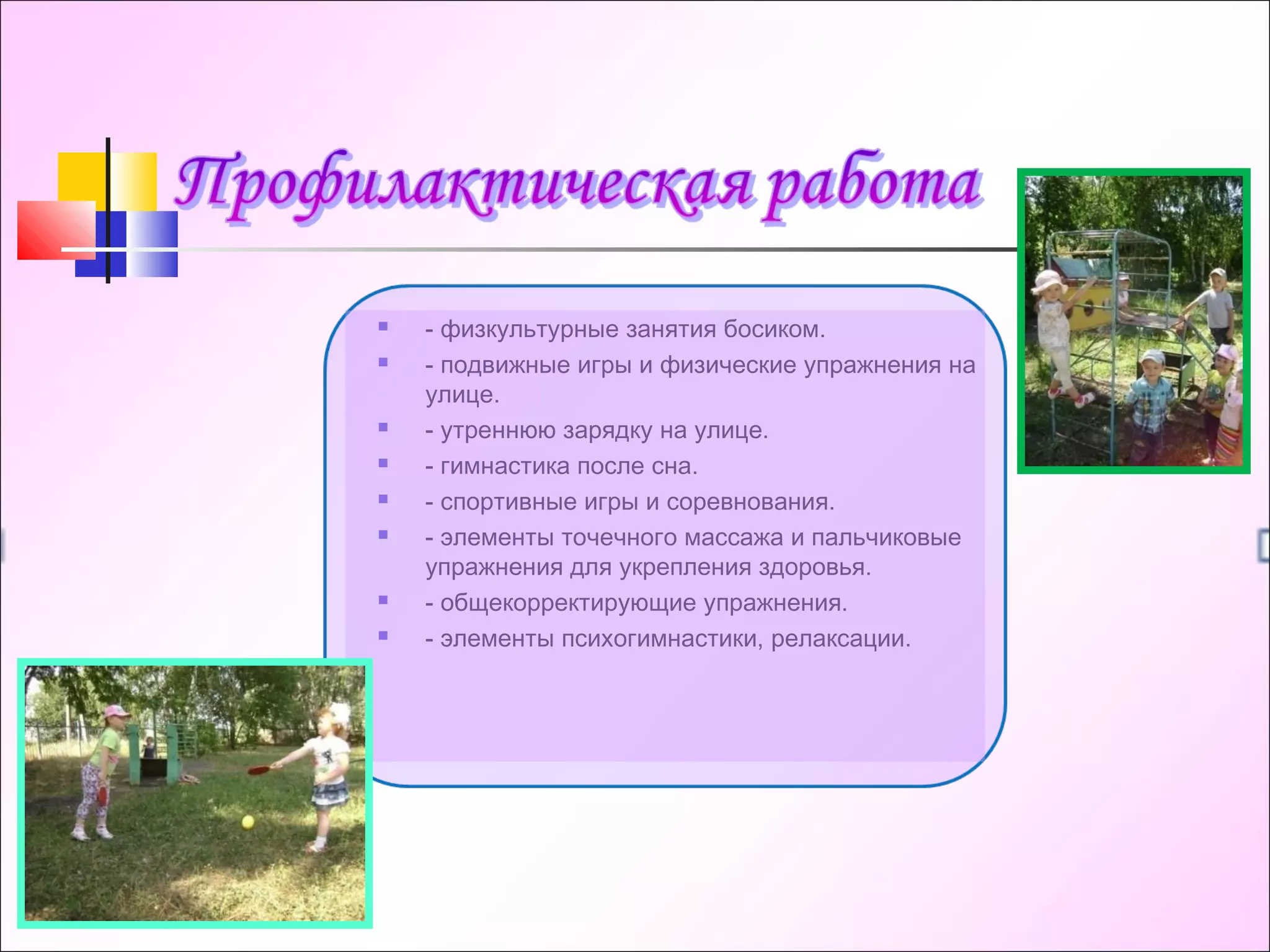  - физкультурные занятия босиком.
 - подвижные игры и физические упражнения на
улице.
 - утреннюю зарядку на улице.
 - гимнастика после сна.
 - спортивные игры и соревнования.
 - элементы точечного массажа и пальчиковые
упражнения для укрепления здоровья.
 - общекорректирующие упражнения.
 - элементы психогимнастики, релаксации.
 