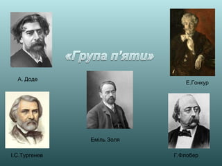І.С.Тургенев Г.Флобер
Еміль Золя
А. Доде
Е.Гонкур
 