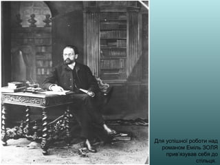 Для успішної роботи над
романом Еміль ЗОЛЯ
прив’язував себя до
стільця.
 