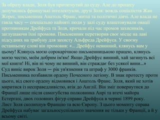 За образу влади, Золя був притягнутий до суду. Але до процесу
долучились французькі інтелектуали, друзі Золя: вождь соціалістів Жан
Жорес, письменник Анатоль Франс, митці та політичні діячі. Але влада не
гаяла часу — спеціально найняті люди у залі суду влаштовували овації
противникам Дрейфуса та Золя, кричали під час промов захисників,
заглушаючи їхні промови. Письменник перетворив своє місце на лаві
підсудних на трибуну для захисту Альфреда Дрейфуса. У своєму
останньому слові він промовив: «… Дрейфус невинний, клянусь вам у
цьому! Клянусь моєю сорокарічною письменницькою працею, клянусь
моєю честю, моїм добрим ім'ям! Якщо Дрейфус винний, хай загинуть всі
мої книги! Ні, він ні чому не винний, він страждає без усякої вини…»
Суд виніс вирок Золя — рік ув'язнення та штраф у 3000 франків.
Письменника позбавили ордену Почесного легіону. В знак протесту проти
цього, від свого ордену відмовився і Анатоль Франс. Золя, який не хотів
миритися із несправедливістю, втік до Англії. Він зміг повернутися до
Франції лише після самогубства полковника Анрі та втечі майора
Естергазі, двох головних фігур справи Дрейфуса в червні 1899 року.
Лист Золя сколихнув Францію та всю Європу. З цього моменту справа
Дрейфуса набуває загальносуспільного значення не тільки у Франції, а й у
всьому світі.
 