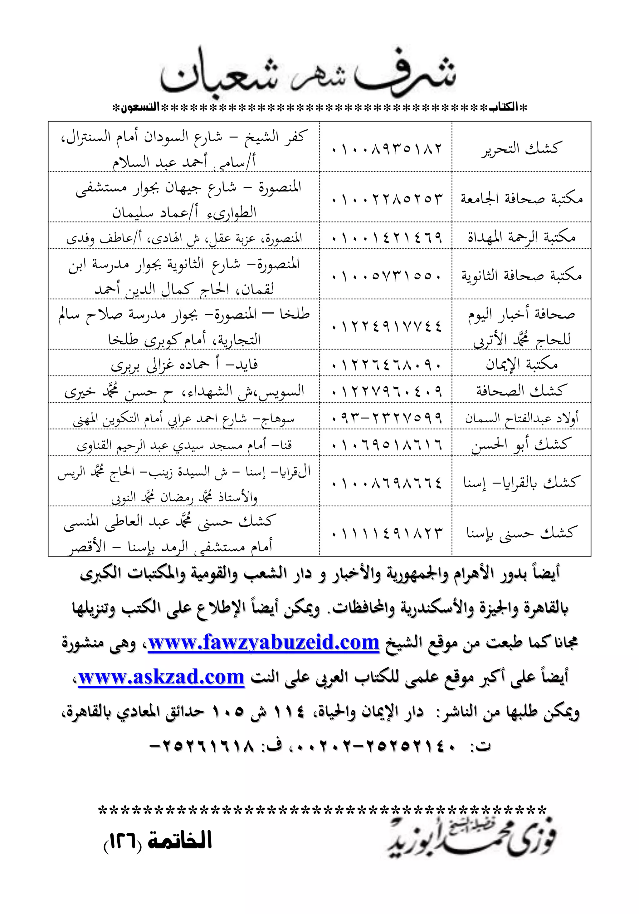 *‫اللتاب‬**********************************‫التسعوى‬*
****************************************
‫اخلامتة‬(026)
‫ير‬‫ر‬‫التح‬ ‫كشك‬02008915282
‫الشيخ‬ ‫كفر‬-،‫ال‬‫رت‬‫السن‬ ‫أمام‬ ‫السودان‬ ‫ع‬‫شار‬
‫السالم‬ ‫عبد‬ ‫أمحد‬ ‫أ/سامى‬
‫مكتبة‬‫اجلامع‬ ‫صحافة‬‫ة‬02002285251
‫املنصورة‬-‫ش‬‫ع‬‫ار‬‫مستشفى‬ ‫ار‬‫و‬‫جب‬ ‫جيهان‬
‫ارىء‬‫و‬‫الط‬‫سليمان‬ ‫أ/عماد‬
‫مكتبة‬‫املهداة‬ ‫الرمحة‬02002422469‫املنصورة‬،‫عقل‬ ‫بة‬‫ز‬‫ع‬ ،‫اهلادى‬ ‫ش‬،/‫أ‬‫وفدى‬ ‫عاطف‬
‫الثانوي‬ ‫صحافة‬ ‫مكتبة‬‫ة‬02005712550
‫املنصورة‬-‫ش‬‫ع‬‫ار‬‫الثانوي‬‫ة‬‫ابن‬ ‫مدرسة‬ ‫ار‬‫و‬‫جب‬
‫لقمان‬‫احل‬ ،‫اج‬‫أمحد‬ ‫الدين‬ ‫كمال‬
‫صحافة‬‫اليوم‬ ‫أخبار‬
‫األترىب‬ ‫دمحم‬ ‫للحاج‬
02224927744
‫طلخا‬–‫املنصورة‬-‫سامل‬ ‫صالح‬ ‫مدرسة‬ ‫ار‬‫و‬‫جب‬
‫ي‬‫ر‬‫التجا‬،‫ة‬‫طلخا‬ ‫كوبرى‬‫أمام‬
‫اإلميان‬ ‫مكتبة‬02226468090‫ف‬‫ايد‬-‫برى‬‫ر‬‫ب‬ ‫اىل‬‫ز‬‫غ‬ ‫محاده‬ ‫أ‬
‫الصحافة‬ ‫كشك‬02227960409‫خريى‬ ‫دمحم‬ ‫حسن‬ ‫ح‬ ،‫الشهداء‬ ‫السويس،ش‬
‫السمان‬ ‫عبدالفتاح‬ ‫أوالد‬2127599-091‫سوىاج‬-‫املهىن‬ ‫التكوين‬ ‫أمام‬ ‫ايب‬‫ر‬‫ع‬ ‫امحد‬ ‫ع‬‫شار‬
‫احلسن‬ ‫أبو‬ ‫كشك‬02069528626‫قنا‬-‫القناوى‬ ‫الرحيم‬ ‫عبد‬ ‫سيدي‬ ‫مسجد‬ ‫أمام‬
‫ااي‬‫ر‬‫ابلق‬ ‫كشك‬-‫إسنا‬02008698664
‫ال‬‫ااي‬‫ر‬‫ق‬-‫إسنا‬-‫ينب‬‫ز‬ ‫السيدة‬ ‫ش‬-‫يس‬‫ر‬‫ال‬ ‫دمحم‬ ‫احلاج‬
‫النوىب‬ ‫دمحم‬ ‫رمضان‬ ‫دمحم‬ ‫األستاذ‬‫و‬
‫إبسنا‬ ‫حسىن‬ ‫كشك‬02222492821
‫املنسى‬ ‫العاطى‬ ‫عبد‬ ‫دمحم‬ ‫حسىن‬ ‫كشك‬
‫إبسنا‬ ‫الرمد‬ ‫مستشفى‬ ‫أمام‬-‫األقصر‬
‫ااكعى‬ ‫ت‬ ‫تاظتك‬ ‫تااي‬ ‫ااشملب‬ ‫دار‬ ‫ت‬ ‫ر‬ ‫تاألا‬ ‫رل‬ ‫تاصتم‬ ‫اـ‬‫د‬ ‫األ‬ ‫حهللتر‬ ً ‫ل‬‫ااكعى‬ ‫ت‬ ‫تاظتك‬ ‫تااي‬ ‫ااشملب‬ ‫دار‬ ‫ت‬ ‫ر‬ ‫تاألا‬ ‫رل‬ ‫تاصتم‬ ‫اـ‬‫د‬ ‫األ‬ ‫حهللتر‬ ً ‫ل‬
‫ت‬ ‫ف‬ ‫تاب‬ ‫ل‬‫ر‬‫تاألسكبهلل‬ ‫ُّة‬ ‫تاصت‬ ‫دة‬ ‫اباي‬‫ت‬ ‫ف‬ ‫تاب‬ ‫ل‬‫ر‬‫تاألسكبهلل‬ ‫ُّة‬ ‫تاصت‬ ‫دة‬ ‫اباي‬..‫نب‬ ‫ع‬ ً‫اي‬ ً ‫ل‬ ‫تنتكهللا‬‫نب‬ ‫ع‬ ً‫اي‬ ً ‫ل‬ ‫تنتكهللا‬‫لن‬ُّ‫تمب‬ ‫ب‬ ‫ااك‬‫لن‬ُّ‫تمب‬ ‫ب‬ ‫ااك‬
‫ع‬ ‫غت‬‫ع‬ ‫غت‬‫ج‬ ‫ااش‬ :‫ق‬ ‫هللا‬ ‫ملز‬ ً ‫عم‬‫ج‬ ‫ااش‬ :‫ق‬ ‫هللا‬ ‫ملز‬ ً ‫عم‬wwwwww..ffaawwzzyyaabbuuzzeeiidd..ccoomm‫رة‬ ‫بش‬ ‫ب‬ ‫ت‬ ‫ر‬‫رة‬ ‫بش‬ ‫ب‬ ‫ت‬ ‫ر‬
ً ‫ل‬ً ‫ل‬‫ااملدىب‬ ‫ب‬ ‫انك‬ ‫نمب‬ :‫ق‬ ‫عع‬ ‫نب‬‫ااملدىب‬ ‫ب‬ ‫انك‬ ‫نمب‬ :‫ق‬ ‫عع‬ ‫نب‬‫اابز‬ ‫نب‬‫اابز‬ ‫نب‬wwwwww..aasskkzzaadd..ccoomm‫ر‬‫ر‬
‫شد‬ ‫ااب‬ ‫هللا‬ ‫ًن‬ ‫تنتكهللا‬‫شد‬ ‫ااب‬ ‫هللا‬ ‫ًن‬ ‫تنتكهللا‬::‫ةر‬ ‫تاضت‬ ‫ف‬ ‫اينت‬ ‫دار‬‫ةر‬ ‫تاضت‬ ‫ف‬ ‫اينت‬ ‫دار‬ٔٔٗٔٔٗ‫ش‬‫ش‬ٔٓ٘ٔٓ٘‫حهللاط‬‫حهللاط‬‫دةر‬ ‫اباي‬ ‫دي‬ ‫اظتمل‬‫دةر‬ ‫اباي‬ ‫دي‬ ‫اظتمل‬
‫ت‬‫ت‬ٕٕٕٕٕٕ٘٘ٔٗٓ٘٘ٔٗٓ--ٕٕٕٕٓٓٓٓٓٓ‫ؼ‬ ‫ر‬‫ؼ‬ ‫ر‬ٕٕٕٕ٘ٙٔٙٔٛ٘ٙٔٙٔٛ--
 
