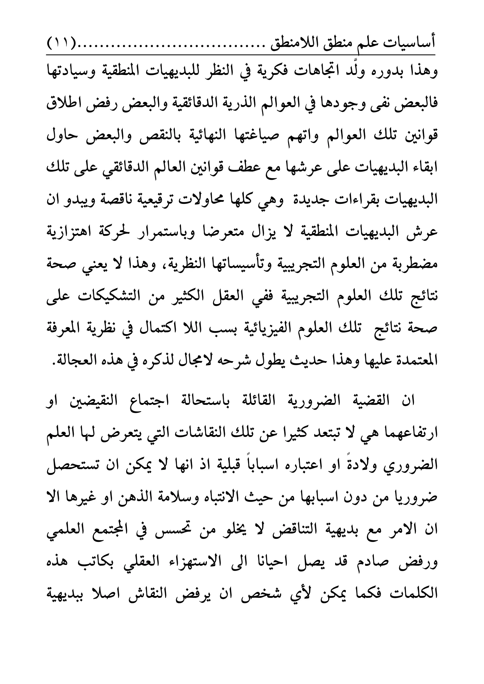 ًِ‫ع‬ ‫أضاضٝات‬‫ايالَٓط‬ ‫َٓطل‬....... ‫ل‬........(...................11)
‫ايٓعس‬ ‫يف‬ ١ٜ‫فهس‬ ‫اػاٖات‬ ‫َّد‬‫ي‬ٚ ٙ‫بدٚز‬ ‫ٖٚرا‬‫ٚضٝادتٗا‬ ١ٝ‫املٓطك‬ ‫يًبدٜٗٝات‬
١ٝ‫ايدقا٥ك‬ ١ٜ‫ايرز‬ ‫ايعٛامل‬ ‫يف‬ ‫ٚدٛدٖا‬ ٢‫ْف‬ ‫فايبعض‬‫ٚايب‬‫اطالم‬ ‫زفض‬ ‫عض‬
‫ايعٛامل‬ ‫تًو‬ ‫قٛاْني‬‫بايٓكط‬ ١ٝ٥‫ايٓٗا‬ ‫صٝاغتٗا‬ ِٗ‫ٚات‬‫ٚايبعض‬ٍٚ‫سا‬
‫تًو‬ ٢ً‫ع‬ ٞ‫ايدقا٥ك‬ ‫ايعامل‬ ‫قٛاْني‬ ‫عطف‬ ‫َع‬ ‫عسغٗا‬ ٢ً‫ع‬ ‫ايبدٜٗٝات‬ ٤‫ابكا‬
٠‫ددٜد‬ ‫بكسا٤ات‬ ‫ايبدٜٗٝات‬١‫ْاقض‬ ١ٝ‫تسقٝع‬ ‫قاٚالت‬ ‫نًٗا‬ ٖٕٞٚ‫ا‬ ٚ‫ٜٚبد‬
ٚ ‫َتعسعا‬ ٍ‫ٜصا‬ ‫ال‬ ١ٝ‫املٓطك‬ ‫ايبدٜٗٝات‬ ‫عسش‬١ٜ‫اٖتصاش‬ ١‫ؿسن‬ ‫باضتُساز‬
١ٝ‫ايتذسٜب‬ ًّٛ‫ايع‬ َٔ ١‫َغطسب‬‫ٚتأضٝطاتٗا‬،١ٜ‫ايٓعس‬‫ٜعين‬ ‫ال‬ ‫ٖٚرا‬١‫صش‬
٥‫ْتا‬ٌ‫ايعك‬ ٞ‫فف‬ ١ٝ‫ايتذسٜب‬ ًّٛ‫ايع‬ ‫تًو‬ ‫ر‬٢ً‫ع‬ ‫ايتػهٝهات‬ َٔ ‫ايهجري‬
‫ايال‬ ‫بطب‬ ١ٝ٥‫ايفٝصٜا‬ ًّٛ‫ايع‬ ‫تًو‬ ‫ْتا٥ر‬ ١‫صش‬ٍ‫انتُا‬١‫املعسف‬ ١ٜ‫ْعس‬ ‫يف‬
.١‫ايعذاي‬ ٙ‫ٖر‬ ‫يف‬ ٙ‫يرنس‬ ٍ‫الفا‬ ٘‫غسس‬ ٍٛ‫ٜط‬ ‫سدٜح‬ ‫ٖٚرا‬ ‫عًٝٗا‬ ٠‫املعتُد‬
‫ا‬ ١ٜ‫ايغسٚز‬ ١ٝ‫ايكغ‬ ٕ‫ا‬‫ايٓكٝغني‬ ‫ادتُاع‬ ١‫باضتشاي‬ ١ً٥‫يكا‬ٚ‫ا‬
ٗ‫ازتفاع‬ُ‫ا‬ًِ‫ايع‬ ‫هلا‬ ‫ٜتعسض‬ ‫اييت‬ ‫ايٓكاغات‬ ‫تًو‬ ٔ‫ع‬ ‫نجريا‬ ‫تبتعد‬ ‫ال‬ ٖٞ
ٚ‫ا‬ ً٠‫ٚالد‬ ٟ‫ايغسٚز‬ٙ‫اعتباز‬‫اضب‬‫تطت‬ ٕ‫ا‬ ٔ‫ميه‬ ‫ال‬ ‫اْٗا‬ ‫اذ‬ ١ًٝ‫قب‬ ً‫ا‬‫اب‬ٌ‫شض‬
‫اال‬ ‫غريٖا‬ ٚ‫ا‬ ٖٔ‫اير‬ ١َ‫ٚضال‬ ٙ‫االْتبا‬ ‫سٝح‬ َٔ ‫اضبابٗا‬ ٕٚ‫د‬ َٔ ‫عسٚزٜا‬
ٜٗ‫بد‬ ‫َع‬ ‫االَس‬ ٕ‫ا‬ٝ‫ؼطظ‬ َٔ ًٛ‫خي‬ ‫ال‬ ‫ايتٓاقض‬ ١ًُٞ‫ايع‬ ‫اجملتُع‬ ‫يف‬
ًٞ‫ايعك‬ ٤‫االضتٗصا‬ ‫اىل‬ ‫اسٝاْا‬ ٌ‫ٜض‬ ‫قد‬ ّ‫صاد‬ ‫ٚزفض‬ٙ‫ٖر‬ ‫بهاتب‬
‫ايهًُات‬‫غدط‬ ٟ‫أل‬ ٔ‫ميه‬ ‫فهُا‬١ٜٝٗ‫ببد‬ ‫اصال‬ ‫ايٓكاش‬ ‫ٜسفض‬ ٕ‫ا‬
 