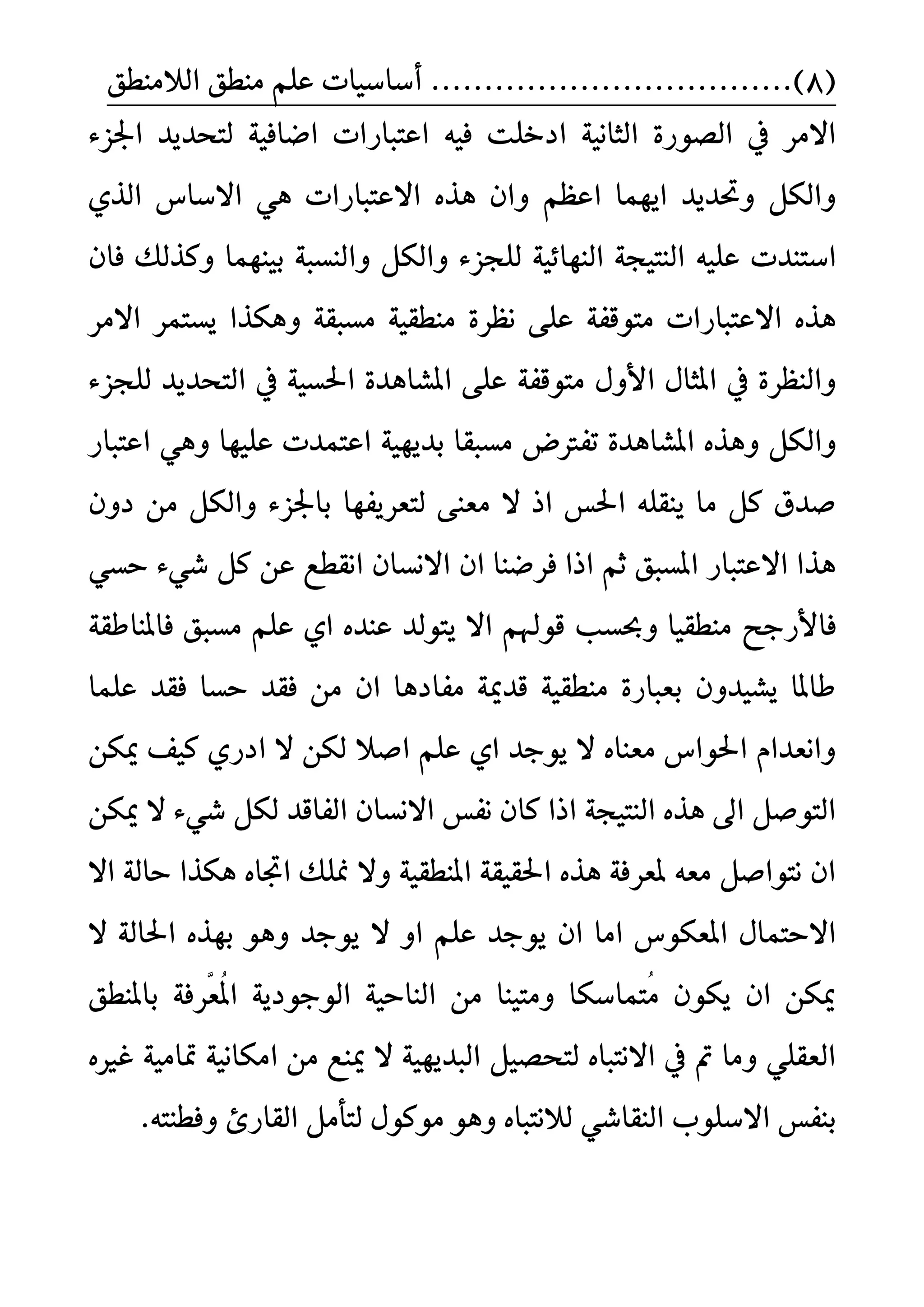 (8)..................................ًِ‫ع‬ ‫أضاضٝات‬‫ايالَٓطل‬ ‫َٓطل‬
٤‫اؾص‬ ‫يتشدٜد‬ ١ٝ‫اعاف‬ ‫اعتبازات‬ ٘ٝ‫ف‬ ‫ادخًت‬ ١ْٝ‫ايجا‬ ٠‫ايضٛز‬ ‫يف‬ ‫االَس‬
‫االعتباز‬ ٙ‫ٖر‬ ٕ‫ٚا‬ ِ‫اعع‬ ‫اُٜٗا‬ ‫ٚؼدٜد‬ ٌ‫ٚايه‬ٟ‫اير‬ ‫االضاع‬ ٖٞ ‫ات‬
ً٘ٝ‫ع‬ ‫اضتٓدت‬‫ٚا‬ ٌ‫ٚايه‬ ٤‫يًذص‬ ١ٝ٥‫ايٓٗا‬ ١‫ايٓتٝذ‬‫بُٝٓٗا‬ ١‫يٓطب‬‫ف‬ ‫ٚنريو‬ٕ‫ا‬
‫ٜطتُس‬ ‫ٖٚهرا‬ ١‫َطبك‬ ١ٝ‫َٓطك‬ ٠‫ْعس‬ ٢ً‫ع‬ ١‫َتٛقف‬ ‫االعتبازات‬ ٙ‫ٖر‬‫االَس‬
‫َتٛقف‬ ٍٚ‫األ‬ ٍ‫املجا‬ ‫يف‬ ٠‫ٚايٓعس‬١٤‫يًذص‬ ‫ايتشدٜد‬ ‫يف‬ ١ٝ‫اؿط‬ ٠‫املػاٖد‬ ٢ً‫ع‬
‫ٚاي‬‫ت‬ ٠‫املػاٖد‬ ٙ‫ٖٚر‬ ٌ‫ه‬١ٜٝٗ‫بد‬ ‫َطبكا‬ ‫فرتض‬‫عًٝٗا‬ ‫اعتُدت‬‫اعتباز‬ ٖٞٚ
ٕٚ‫د‬ َٔ ٌ‫ٚايه‬ ٤‫باؾص‬ ‫يتعسٜفٗا‬ ٢ٓ‫َع‬ ‫ال‬ ‫اذ‬ ‫اؿظ‬ ً٘‫ٜٓك‬ ‫َا‬ ٌ‫ن‬ ‫صدم‬
ٞ‫سط‬ ٤ٞ‫غ‬ ٌ‫ن‬ ٔ‫ع‬ ‫اْكطع‬ ٕ‫االْطا‬ ٕ‫ا‬ ‫فسعٓا‬ ‫اذا‬ ِ‫ث‬ ‫املطبل‬ ‫االعتباز‬ ‫ٖرا‬
‫فاألزد‬١‫فاملٓاطك‬ ‫َطبل‬ ًِ‫ع‬ ٟ‫ا‬ ٙ‫عٓد‬ ‫ٜتٛيد‬ ‫اال‬ ِ‫قٛهل‬ ‫ٚعطب‬ ‫َٓطكٝا‬
١ٝ‫َٓطك‬ ٠‫بعباز‬ ٕٚ‫ٜػٝد‬ ‫طاملا‬ٕ‫ا‬ ‫َفادٖا‬ ١‫قدمي‬‫عًُا‬ ‫فكد‬ ‫سطا‬ ‫فكد‬ َٔ
ٔ‫ميه‬ ‫نٝف‬ ٟ‫ادز‬ ‫ال‬ ٔ‫يه‬ ‫اصال‬ ًِ‫ع‬ ٟ‫ا‬ ‫ٜٛدد‬ ‫ال‬ ٙ‫َعٓا‬ ‫اؿٛاع‬ ّ‫ٚاْعدا‬
٤ٞ‫غ‬ ٌ‫يه‬ ‫ايفاقد‬ ٕ‫االْطا‬ ‫ْفظ‬ ٕ‫نا‬ ‫اذا‬ ١‫ايٓتٝذ‬ ٙ‫ٖر‬ ‫اىل‬ ٌ‫ايتٛص‬ٔ‫ميه‬ ‫ال‬
‫اال‬ ١‫ساي‬ ‫ٖهرا‬ ٙ‫اػا‬ ‫منًو‬ ‫ٚال‬ ١ٝ‫املٓطك‬ ١‫اؿكٝك‬ ٙ‫ٖر‬ ١‫ملعسف‬ ٘‫َع‬ ٌ‫ْتٛاص‬ ٕ‫ا‬
‫ال‬ ٚ‫ا‬ ًِ‫ع‬ ‫ٜٛدد‬ ٕ‫ا‬ ‫اَا‬ ‫املعهٛع‬ ٍ‫االستُا‬‫ال‬ ١‫اؿاي‬ ٙ‫بٗر‬ ٖٛٚ ‫ٜٛدد‬
‫باملٓطل‬ ١‫َّسف‬‫ع‬ُ‫مل‬‫ا‬ ١ٜ‫ايٛدٛد‬ ١ٝ‫ايٓاس‬ َٔ ‫َٚتٝٓا‬ ‫ُتُاضها‬َ ٕٛ‫ٜه‬ ٕ‫ا‬ ٔ‫ميه‬
ٙ‫غري‬ ١َٝ‫متا‬ ١ْٝ‫اَها‬ َٔ ‫ميٓع‬ ‫ال‬ ١ٜٝٗ‫ايبد‬ ٌٝ‫يتشض‬ ٙ‫االْتبا‬ ‫يف‬ ‫مت‬ ‫َٚا‬ ًٞ‫ايعك‬
ٖٚ ٙ‫يالْتبا‬ ٞ‫ايٓكاغ‬ ًٛ‫االض‬ ‫بٓفظ‬‫َٛن‬ ٛ٘‫ٚفطٓت‬ ‫ايكازئ‬ ٌَ‫يتأ‬ ٍٛ.
 