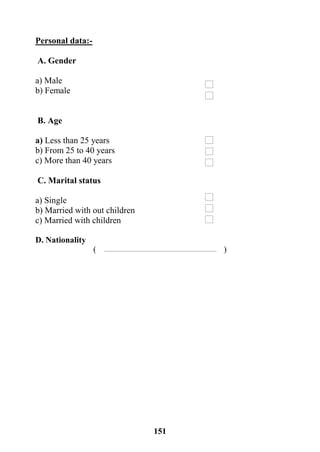 151
Personal data:-
A. Gender
a) Male
b) Female
B. Age
a) Less than 25 years
b) From 25 to 40 years
c) More than 40 years
C. Marital status
a) Single
b) Married with out children
c) Married with children
D. Nationality
( )
 