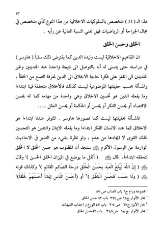 13
( ‫ايـ‬ ‫ٖرا‬1%‫يف‬ ‫َتػؿـ‬ ٟ‫نأ‬ ‫ايٓٛع‬ ‫ٖرا‬ َٔ ١ٝ‫االغالق‬ ‫بايطًٛنٝات‬ ‫َتػؿـ‬ )
. ٜ٘‫زأ‬ ٔ‫ع‬ ١ٝ‫ايعاي‬ ١‫ايٓطب‬ ‫تػين‬ ٌٗ‫ف‬ ‫ايسٜاقٝات‬ ٚ‫أ‬ ١‫اؾساس‬ ٍ‫فا‬
‫اـًل‬ ٔ‫ٚسط‬ ‫اـًل‬
‫امل‬ ٕ‫ا‬‫ايد‬ ٠‫ٚيٝد‬ ‫يٝطت‬ ١ٝ‫االغالق‬ ِٖٝ‫فا‬) ‫ٖاٚضس‬ ( ّ‫ا‬‫ضًب‬ ‫ذيو‬ ‫ٜفرتض‬ ‫نُا‬ ٜٔ
‫ْتٝذ‬ ‫اىل‬ ٌ‫بايتٛؾ‬ ْ٘‫أ‬ ٘‫ي‬ ٢ٓ‫ٜتط‬ ٢‫ست‬ ٘‫دزاضت‬ ‫يف‬٠‫ٚاسد‬ ١ٜٓ‫املتد‬ ‫عٓد‬‫ني‬‫ٚغري‬
‫املتدٜٓني‬, ‫اـطأ‬ َٔ ‫ايؿض‬ ١‫ملعسف‬ ٜٔ‫ايد‬ ‫اىل‬ ‫االغالم‬ ١‫ساد‬ ٠‫فهس‬ ٢ً‫ع‬ ‫ايكفص‬ ‫اىل‬
‫نريو‬ ‫يٝطت‬ ١ٝ‫املٛقٛع‬ ‫سكٝكتٗا‬ ‫عطب‬ ١‫ٚاملطأي‬‫فاألغالم‬ّ‫ا‬٤‫ابتدا‬ ‫فٝٓا‬ ١‫َتشكك‬
ٔ‫حيط‬ ْ٘‫ا‬ ‫نُا‬ َ٘‫َٗا‬ َٔ ٠‫ٚاسد‬ ٖٞٚ ‫االغالم‬ ‫ؼطني‬ ٖٛ ٜٔ‫ايد‬ ً٘‫ٜفع‬ ‫َٚا‬
ٚ‫أ‬ ‫ايفهس‬ ٔ‫حيط‬ ٚ‫أ‬ ‫االقتؿاد‬ٌ‫ايعك‬ ٔ‫حيط‬ ٚ‫أ‬ ١ُ‫اؿه‬ ٚ‫أ‬ ٔ‫حيط‬.....
‫ٖاٚضس‬ ‫تؿٛزٖا‬ ‫نُا‬ ‫يٝطت‬ ‫عكٝكتٗا‬ ١‫فاملطأي‬.ّ‫ا‬٤‫ابتدا‬ ‫عٓدْا‬ ‫املتٛفس‬ٖٛ
ّ‫ا‬٤‫ابتدا‬ ‫ايفهس‬ ٕ‫االْطا‬ ‫عٓد‬ ‫نُا‬ ‫االغالم‬‫ايتشطني‬ ٖٛ ٜٔ‫ٚايتد‬ ٕ‫االميا‬ ً٘‫ٜفع‬ ‫َٚا‬
‫االسادٜح‬ ‫يف‬ ‫ايتدبس‬ َٔ ٤ٞ‫بػ‬ ‫ْعسْا‬ ٛ‫ٚي‬ , ّ‫عد‬ َٔ ‫اجيادٖا‬ ‫ال‬ ٣ٛ‫ايك‬ ‫يتًو‬
ّ‫األنس‬ ٍٛ‫ايسض‬ ٔ‫ع‬ ٠‫ايٛازد‬‫ًُل‬‫ـ‬‫ا‬ ‫ال‬ ‫ًُل‬‫ـ‬‫ا‬ ٔ‫سط‬ ٖٛ ‫املطًٛب‬ ٕ‫أ‬ ‫ضٓذد‬
ّ‫ا‬٤‫ابتدا‬ ٘‫يتشكك‬,ٍ‫قا‬(ٌ‫أثك‬‫َا‬‫ٜٛقع‬‫يف‬ٕ‫املٝصا‬‫اـًل‬ٔ‫اؿط‬)1
ٍ‫ٚقا‬
(ِٖٕ‫إ‬ًََّ٘‫اي‬ُ‫ؼ‬ًِٔ‫ب‬َُٝ‫ي‬َ‫د‬ِ‫ب‬َ‫ع‬ِ‫ي‬‫ا‬ِِٔ‫ط‬ُ‫ش‬ٔ‫ب‬ِ‫ل‬ًُُ‫ػ‬ِ‫ي‬‫ا‬َ١َ‫د‬َ‫ز‬َ‫د‬ِِٔ٥‫ٖا‬‫ؿ‬‫اي‬ِِٔ٥‫َا‬‫ك‬ِ‫ي‬‫ا‬)2
٘‫قٛي‬ ‫ٚنريو‬
(‫َا‬‫ي‬ََٚ‫ب‬َ‫ط‬َ‫س‬ِِٔ‫ط‬ُ‫ش‬َ‫ن‬ِ‫ل‬ًُُ‫ػ‬ِ‫ي‬‫ا‬)3
( ٚ‫أ‬َُٔ‫ط‬ِ‫س‬َ‫أ‬ِ‫ع‬‫ٖا‬ٓ‫اي‬ّ‫ا‬ْ‫َا‬‫مي‬ِ‫إ‬َُُِِٗٓ‫ط‬ِ‫س‬َ‫أ‬ّ‫ا‬‫ُك‬ًُ‫غ‬)4
1
ّ‫ٚزا‬ ١‫فُٛع‬‫ز‬1‫باب‬‫ايعتاب‬‫ف‬57
2
‫األْٛاز‬ ‫عاز‬‫ز‬68‫ف‬394‫باب‬92ٔ‫سط‬‫اـًل‬
3
‫األْٛازز‬ ‫عاز‬67‫ف‬314‫باب‬57‫ايٛزع‬ٚ‫ادتٓاب‬‫ايػبٗات‬
4
‫األْٛاز‬ ‫عاز‬‫ز‬68‫ف‬387‫باب‬92ٔ‫سط‬‫اـًل‬
 