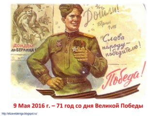 9 Мая 2016 г. – 71 год со дня Великой Победы
http://elizavetakniga.blogspot.ru/
 