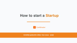 How to start a Startup
국민대학원 글로벌 벤처 대학원 P2015504 김유환
 