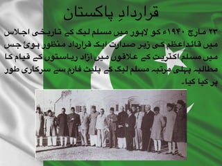 ‫"الس‬"‫ج‬‫ا‬ ‫"خی‬"‫ی‬‫"ار‬"‫ت‬ ‫"ے‬"‫ک‬ ‫"یگ‬"‫ل‬ ‫"لم‬"‫س‬‫م‬ ‫"یں‬"‫م‬ ‫"ور‬"‫ہ‬‫ال‬ ‫"و‬"‫ک‬ ‫۰۴۹۱ء‬ ‫"ارچ‬"‫م‬ ۲۳
‫"س‬"‫ج‬ ‫"وئ‬"‫ہ‬ ‫"نظور‬"‫م‬ ‫"رارداد‬"‫ق‬ ‫"ک‬"‫ی‬‫ا‬ ‫"دارت‬"‫ص‬ ‫"ر‬"‫ی‬‫ز‬ ‫"ی‬"‫ک‬ ‫"ظم‬"‫ع‬‫"دا‬"‫ئ‬‫"ا‬"‫ق‬ ‫"یں‬"‫م‬
‫"ا‬"‫ک‬ ‫"یام‬"‫ق‬ ‫"ے‬"‫ک‬ ‫"توں‬"‫س‬‫"ا‬"‫ی‬‫ر‬ ‫آزاد‬ ‫"یں‬"‫م‬ ‫"وں‬"‫ق‬‫"ال‬"‫ع‬ ‫"ے‬"‫ک‬ ‫"ت‬"‫ی‬‫"ٽر‬"‫ک‬‫ا‬ ‫"لم‬"‫س‬‫م‬ ‫"یں‬"‫م‬
‫"ور‬‫ط‬ ‫"اری‬‫ک‬‫"ر‬‫س‬ ‫"ے‬‫س‬ ‫"ارم‬‫ف‬ ‫"لیٹ‬‫پ‬ ‫"ے‬‫ک‬ ‫"یگ‬‫ل‬ ‫"لم‬‫س‬‫م‬ ‫"بہ‬‫ت‬‫"ر‬‫م‬ ‫"لی‬‫ہ‬‫پ‬ ‫"بہ‬‫ل‬‫"طا‬‫م‬
‫گیا۔‬ ‫کیا‬ ‫پر‬
‫پاکستان‬ ِ‫قرارداد‬
 