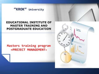 LOGOwww.themegallery.com
“KROK” University
EDUCATIONAL INSTITUTE OF
MASTER TRAINING AND
POSTGRADUATE EDUCATION
Masters training program
«PROJECT MANAGEMENT»
 