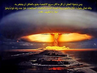 ،‫به‬‫يفتخر‬ ‫أن‬‫بالعاقل‬‫ح‬ُ‫يقب‬‫اَلنقضاء‬ ‫سريع‬‫كان‬‫ما‬ ‫كل‬ ‫أن‬‫العقل‬ ‫ة‬ِ‫هي‬
َ
‫د‬َ‫ب‬ ‫ومن‬
َ‫ب‬
ْ
‫ال‬َ‫و‬‫ا‬َ‫ي‬
ْ
‫ن‬ ُّ‫الد‬ ِ‫اة‬َ‫ي‬ َ‫ح‬
ْ
‫ال‬
ُ
‫ة‬
َ
‫ين‬ِ‫ز‬
َ
‫ن‬‫و‬
ُ
‫ن‬َ‫ب‬
ْ
‫ال‬َ‫و‬ ُ‫ال‬
َ ْ
‫امل‬﴿‫ل‬‫يقو‬ ‫تعالى‬ ‫وهللا‬َ‫ك‬ِ‫ب‬َ‫ر‬
َ
‫ند‬ِ‫ع‬ ٌ‫ر‬ْ‫ي‬
َ
‫خ‬
ُ
‫ات‬ َ‫ح‬ ِ‫ال‬َّ‫الص‬
ُ
‫ات‬َ‫ي‬ِ‫ق‬‫ا‬‫ابا‬َ‫و‬
َ
‫ث‬ٌ‫ر‬ْ‫ي‬
َ
‫خ‬َ‫و‬
﴾‫ال‬ َ‫م‬
َ
‫أ‬(‫الكهف‬:46.)
 