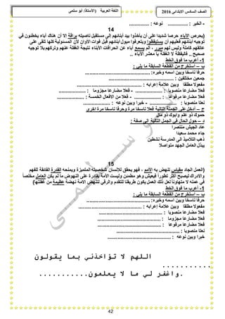 42
ًٗ‫ضه‬ ٕ‫أث‬ /‫(األضزبر‬ ‫انؼرثيخ‬ ‫انهغخ‬ ‫انصف‬‫اال‬ ‫انطبدش‬ٗ‫ثزذاى‬6102
-: ‫الخبر‬..............: ‫نوعه‬..............
14
‫(ٌحرع‬‫اآلباء‬‫ناصٌته‬ ‫مستقبل‬ ‫إلى‬ ‫أبنابهم‬ ‫بٌد‬ ‫ٌؤخذوا‬ ‫أن‬ ‫على‬‫شدٌدا‬ ‫حرصا‬‫براقة‬ً‫ف‬ ‫ٌخطبون‬ ‫آباء‬ ‫هناك‬ ‫أن‬ ‫إال‬
‫أن‬ ‫فعلٌهم‬ ‫أبنابهم‬ ‫توجٌه‬‫ٌستٌقظوا‬‫قبل‬ ‫أبنابهم‬ ‫مٌول‬ ‫وٌتعرفوا‬‫على‬ ‫تلقى‬ ‫كلها‬ ‫المسبولٌة‬ ‫ألن‬ ‫األوان‬ ‫فوات‬
‫لهم‬ ‫ولٌس‬ ‫كاملة‬ ‫عاتقهم‬‫مبرر‬‫ألم‬ ،‫ٌسمع‬‫توجٌه‬ ‫ببل‬ ‫وتركهم‬ ‫عنهم‬ ‫الؽفلة‬ ‫نتٌجة‬ ‫األبناء‬ ‫انحرافات‬ ‫عن‬ ‫آباء‬
.. ‫اآلباء‬ ‫معشر‬ ‫ٌا‬ ‫الؽفلة‬ ‫ال‬ ‫فالٌقظة‬ .. ‫صحٌح‬
1-‫الخط‬ ‫فوق‬ ‫ما‬ ‫أعرب‬
‫ب‬–: ً‫ٌل‬ ‫ما‬ ‫السابقة‬ ‫القطعة‬ ‫من‬ ‫استخرج‬
ٌ‫وب‬ ‫ناسخا‬ ‫حرفا‬‫وخبره‬ ‫اسمه‬ ‫ن‬:.............................................
: ‫مختلفٌن‬ ‫جمعٌن‬.............................................
: ‫إعرابه‬ ‫عبلمة‬ ‫وبٌن‬ ‫مطلقا‬ ‫مفعوال‬.............................................
: ‫منصوبا‬ ‫مضارعا‬ ‫فعبل‬...................-‫مضار‬ ‫فعبل‬: ‫مجزوما‬ ‫عا‬...................
: ‫مرفوعا‬ ‫مضارعا‬ ‫فعبل‬...................-: ‫الخمسة‬ ‫االفعال‬ ‫من‬ ‫فعبل‬...................
: ‫منصوبا‬ ‫نعتا‬...................-: ‫نوعه‬ ‫وبٌن‬ ‫خبرا‬...................
‫ج‬–‫م‬ ‫ناسخا‬ ‫وحرفا‬ ‫مرة‬ ‫ناسخا‬ ‫فعبل‬ ‫التالٌة‬ ‫الجملة‬ ‫على‬‫أدخل‬‫اخرى‬ ‫رة‬
‫مال‬ ‫ذو‬ ‫وابوك‬ ‫علم‬ ‫ذو‬ ‫حموك‬
‫د‬–: ‫صفة‬ ‫الى‬ ‫التالٌة‬ ‫الجمل‬ ً‫ف‬ ‫الحال‬ ‫حول‬
‫منتصرا‬ ‫الجٌش‬ ‫عاد‬
‫سعٌدا‬ ‫محمد‬ ‫جاء‬
‫نشطٌن‬ ‫المدرسة‬ ‫الى‬ ‫التبلمٌذ‬ ‫ذهب‬
‫متواصبل‬ ‫الجهد‬ ‫العامل‬ ‫ٌبذل‬
15
‫الجاد‬ ‫(العمل‬‫مقٌاس‬‫به‬ ‫تنهض‬‫األمم‬‫وٌمنحه‬ ‫المتمٌزة‬ ‫شخصٌته‬ ‫لئلنسان‬ ‫ٌحقق‬ ‫فهو‬ ،‫القدرة‬‫ا‬‫للفهم‬ ‫لفابقة‬
‫ٌكن‬ ‫لم‬ ‫ما‬ ‫النهوض‬ ‫على‬ ‫بقادرة‬ ‫األمة‬ ‫ولٌست‬ ‫مطمبن‬ ‫وهو‬ ‫فٌعٌش‬ ً‫ا‬‫تطور‬ ‫أكثر‬ ‫لٌصبح‬ ‫واالدراك‬‫العامل‬ً‫ا‬‫مخلص‬
‫نهضة‬ ‫االمة‬ ‫لتنهض‬ ً‫والرق‬ ‫للتقدم‬ ‫طرٌقنا‬ ‫ٌكون‬ ‫العمل‬ ‫ذلك‬ ‫لعل‬ ً‫ا‬‫متهاون‬ ‫ال‬ ‫عمله‬ ً‫ف‬‫عظٌمة‬)‫ؼفلتها‬ ‫من‬
1-‫الخط‬ ‫فوق‬ ‫ما‬ ‫أعرب‬
‫ب‬–‫ما‬ ‫السابقة‬ ‫القطعة‬ ‫من‬ ‫استخرج‬: ً‫ٌل‬
‫وخبره‬ ‫اسمه‬ ‫وبٌن‬ ‫ناسخا‬ ‫حرفا‬............................................:
: ‫إعرابه‬ ‫عبلمة‬ ‫وبٌن‬ ‫مطلقا‬ ‫مفعوال‬............................................
: ‫منصوبا‬ ‫مضارعا‬ ‫فعبل‬............................................
: ‫مجزوما‬ ‫مضارعا‬ ‫فعبل‬............................................
: ‫مرفوعا‬ ‫مضارعا‬ ‫فعبل‬............................................
: ‫منصوبا‬ ‫نعتا‬............................................
: ‫نوعه‬ ‫وبٌن‬ ‫خبرا‬............................................
‫تؤ‬ ‫ال‬ ‫اللهم‬‫يقىلىن‬ ‫بما‬ ‫اخذني‬
...........
...........‫يعلمىن‬ ‫ال‬ ‫ما‬ ‫لي‬ ‫.واغفر‬
 