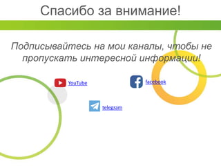 Спасибо за внимание!
Подписывайтесь на мои каналы, чтобы не
пропускать интересной информации!
facebookYouTube
telegram
 