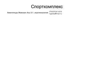 Спорткомплекс
Амангельды Жиенхан -301,Агр агротехнология
zhienkhan.ama
ngeldy@mail.ru
 